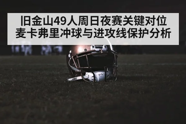旧金山49人周日夜赛关键对位 麦卡弗里冲球与进攻线保护分析