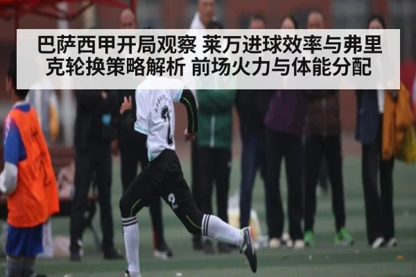 巴萨西甲开局观察 莱万进球效率与弗里克轮换策略解析 前场火力与体能分配