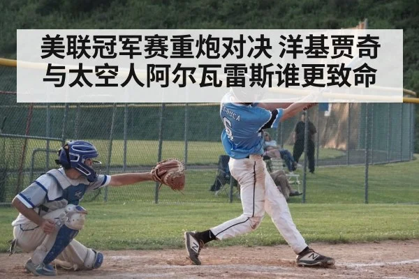美联冠军赛重炮对决 洋基贾奇与太空人阿尔瓦雷斯谁更致命