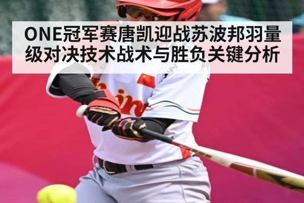 ONE冠军赛唐凯迎战苏波邦羽量级对决技术战术与胜负关键分析