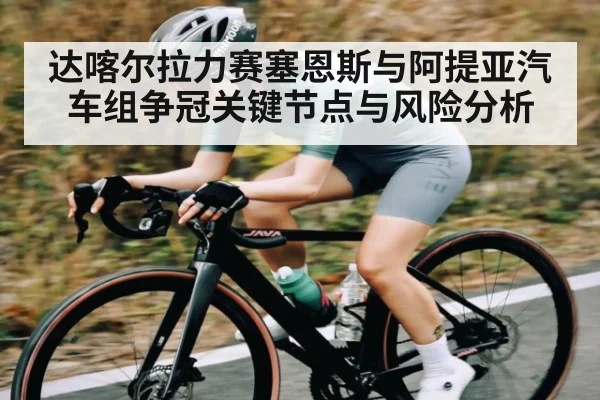 达喀尔拉力赛塞恩斯与阿提亚汽车组争冠关键节点与风险分析